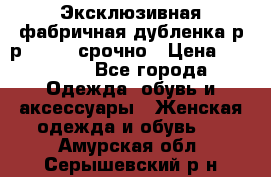 Эксклюзивная фабричная дубленка р-р 40-44, срочно › Цена ­ 18 000 - Все города Одежда, обувь и аксессуары » Женская одежда и обувь   . Амурская обл.,Серышевский р-н